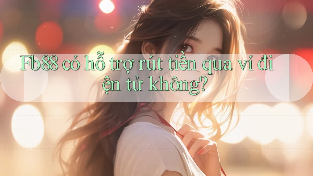 fb88 có hỗ trợ rút tiền qua ví điện tử không? fb88 có hỗ trợ rút tiền qua ví điện tử không?