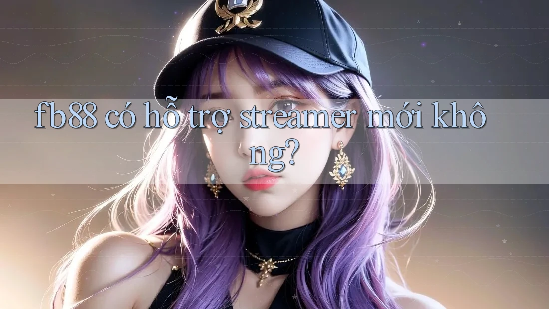 fb88 có hỗ trợ streamer mới không? fb88 có hỗ trợ streamer mới không?