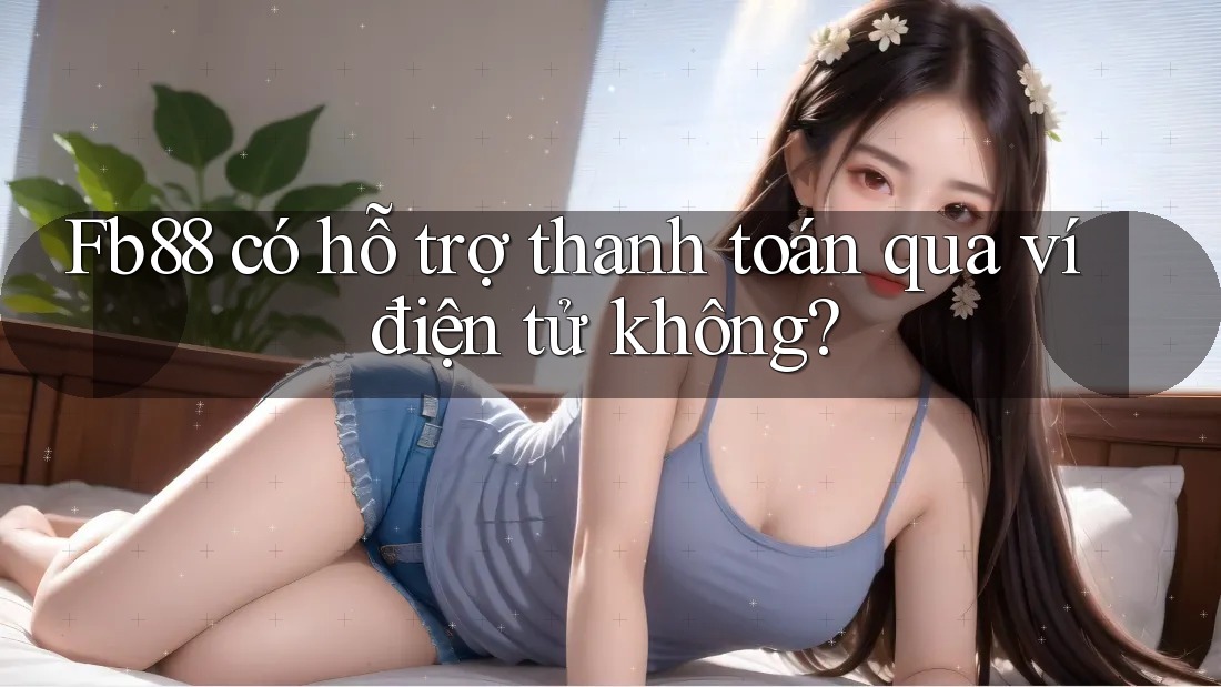 Fb88 có hỗ trợ thanh toán qua ví điện tử không?