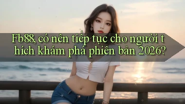 Fb88, có nên tiếp tục cho người thích khám phá phiên bản 2026