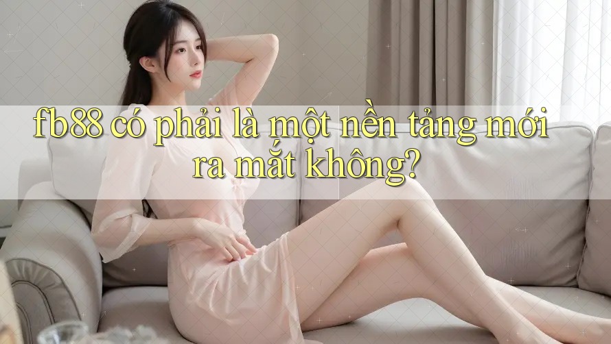fb88 có phải là một nền tảng mới ra mắt không?