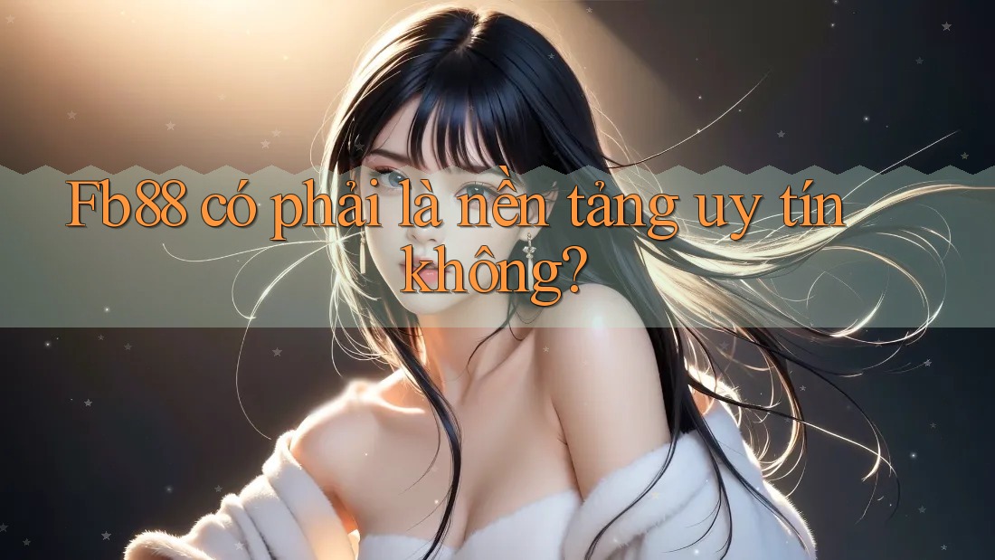 Fb88 có phải là nền tảng uy tín không? Fb88 có phải là nền tảng uy tín không?