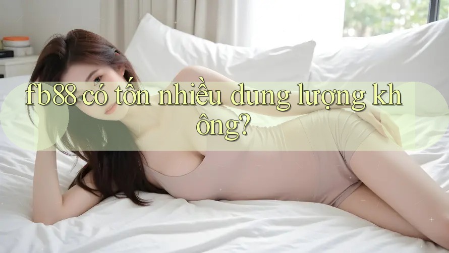 fb88 có tốn nhiều dung lượng không? fb88 có tốn nhiều dung lượng không?