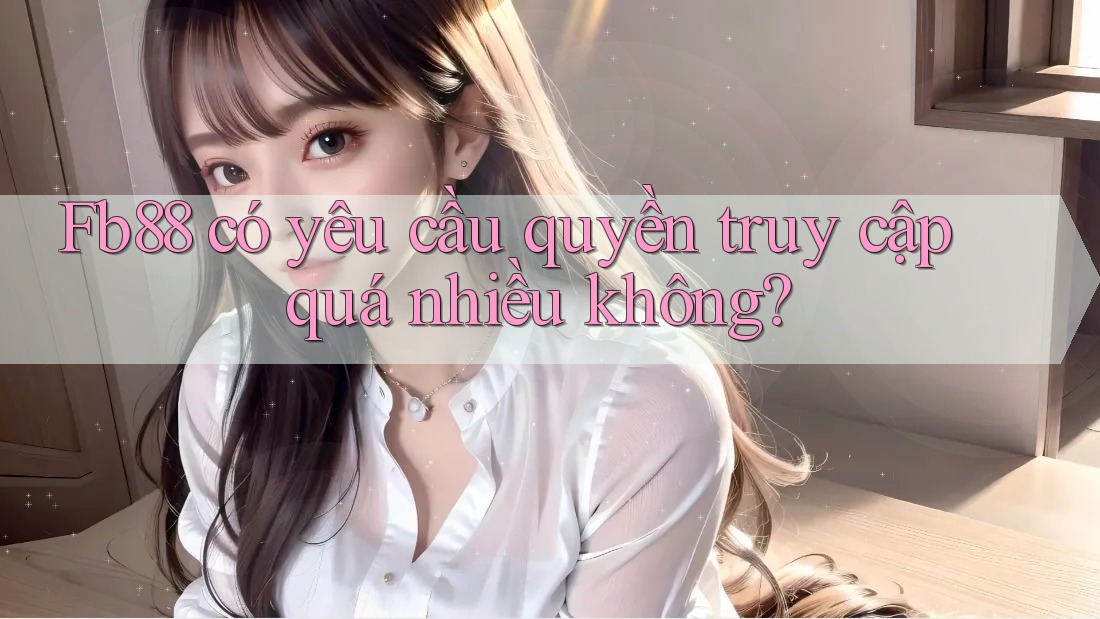 fb88 có yêu cầu quyền truy cập quá nhiều không? fb88 có yêu cầu quyền truy cập quá nhiều không?