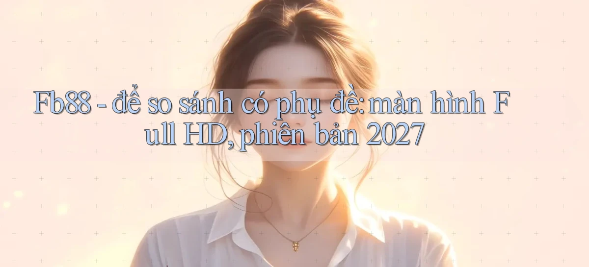 Fb88   để so sánh có phụ đề màn hình Full HD, phiên bản 2027