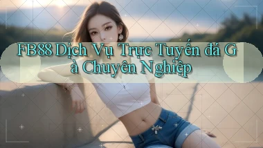 fb88  dịch vụ trực tuyến đá gà chuyên nghiệp