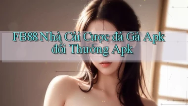 fb88  nhà cái cược đá gà apk đổi thưởng apk