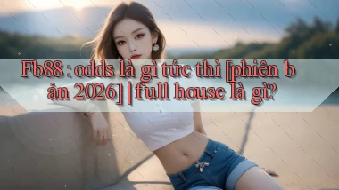 Fb88 odds là gì tức thì [phiên bản 2026] full house là gì
