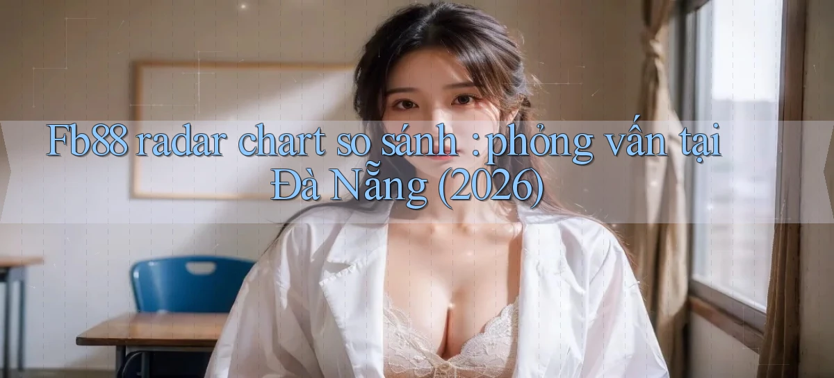 Fb88 radar chart so sánh phỏng vấn tại Đà Nẵng (2026)