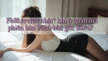 Fb88 review thật khi ở quán net phiên bản 2026 bản gốc 100%