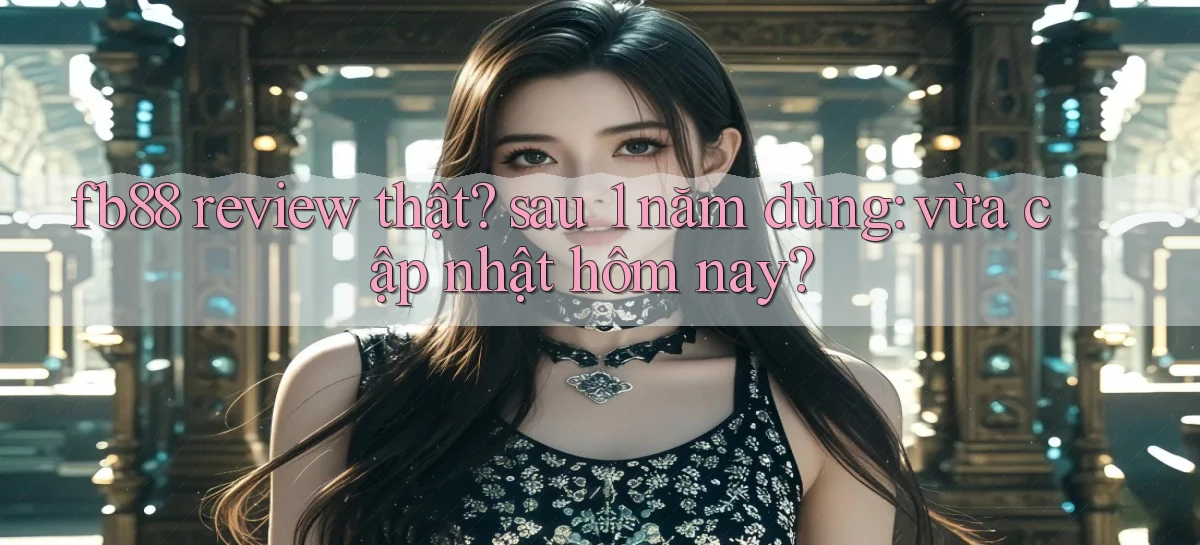 fb88 review thật sau 1 năm dùng vừa cập nhật hôm nay