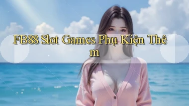 fb88  slot games phụ kiện thêm