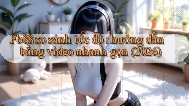 Fb88 so sánh tốc độ hướng dẫn bằng video nhanh gọn (2026)