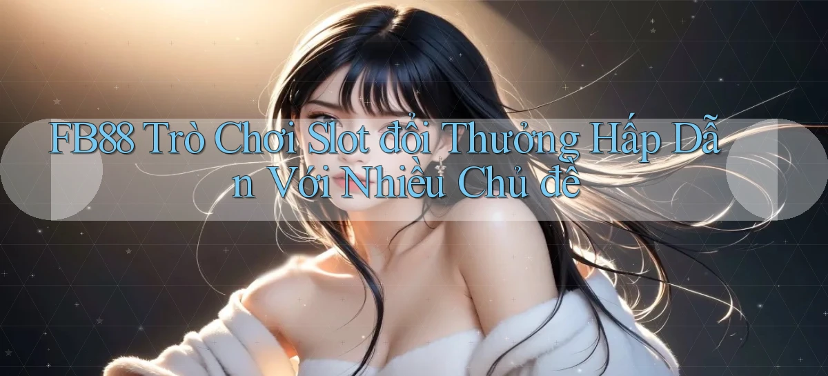 fb88  trò chơi slot đổi thưởng hấp dẫn với nhiều chủ đề