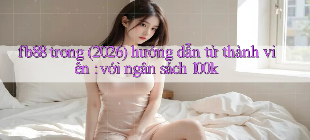 fb88 trong (2026) hướng dẫn từ thành viên với ngân sách 100k