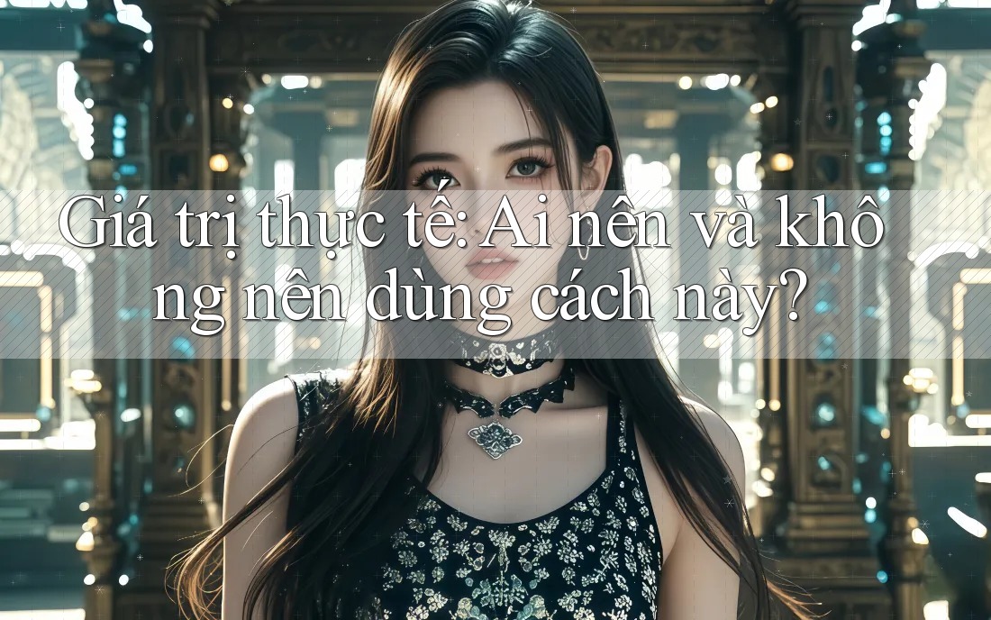 Giá trị thực tế: Ai nên và không nên dùng cách này? Giá trị thực tế: Ai nên và không nên dùng cách này?