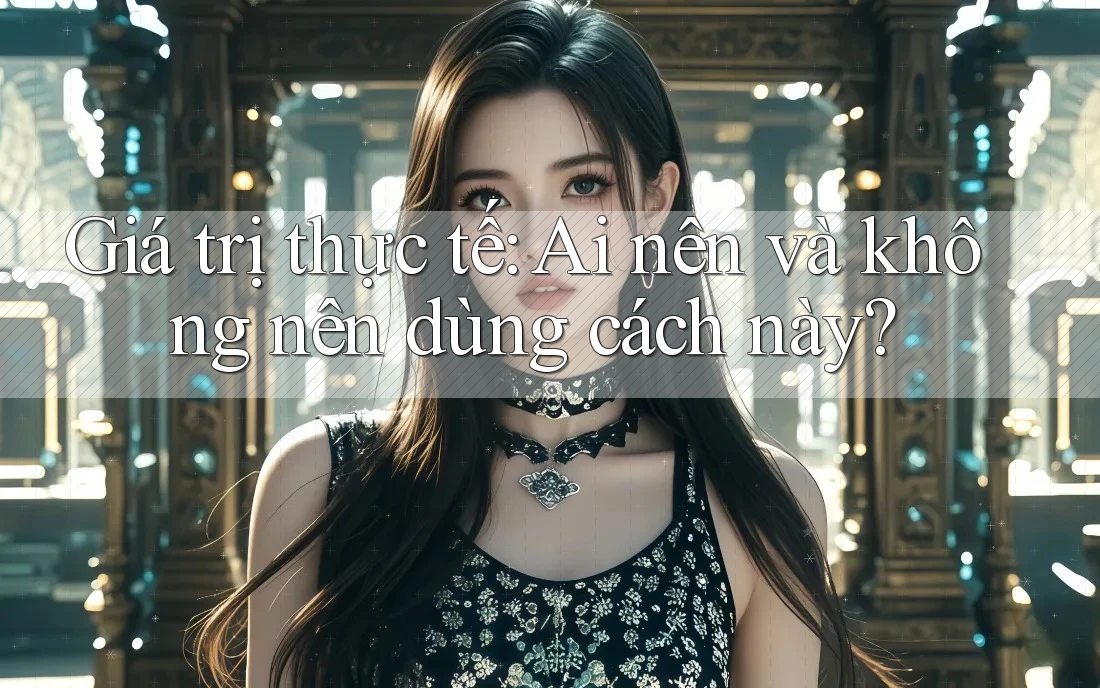 Giá trị thực tế: Ai nên và không nên dùng cách này? Giá trị thực tế: Ai nên và không nên dùng cách này?
