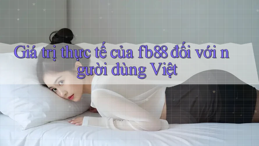 Giá trị thực tế của fb88 đối với người dùng Việt Giá trị thực tế của fb88 đối với người dùng Việt