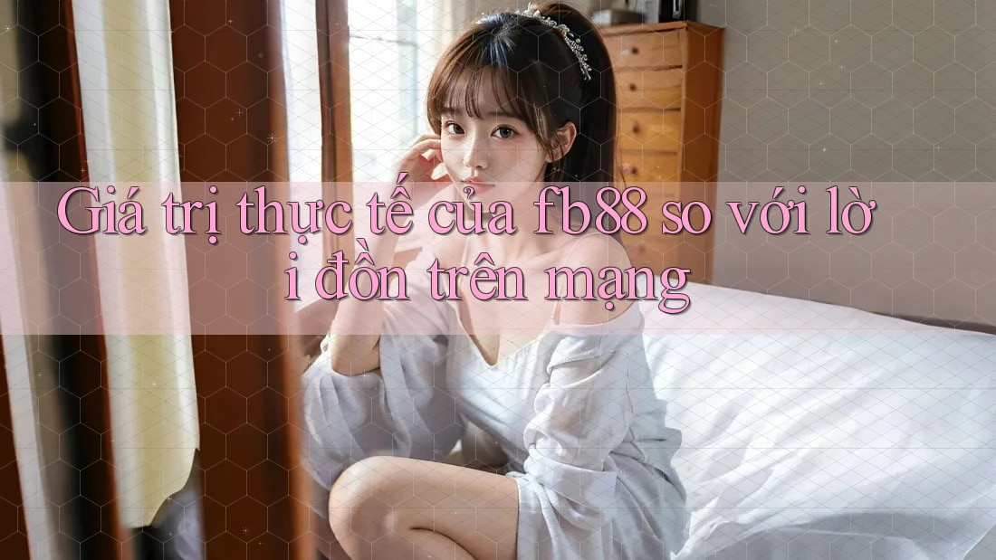 Giá trị thực tế của fb88 so với lời đồn trên mạng Giá trị thực tế của fb88 so với lời đồn trên mạng