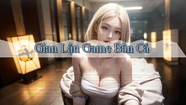 Gian lận Game bắn cá