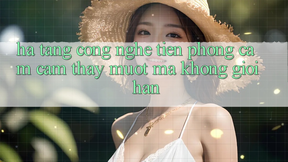 Hạ Tầng Công Nghệ Tiên Phong: Cảm cảm thấy Mượt mà Không Giới Hạn Hạ Tầng Công Nghệ Tiên Phong: Cảm cảm thấy Mượt mà Không Giới Hạn