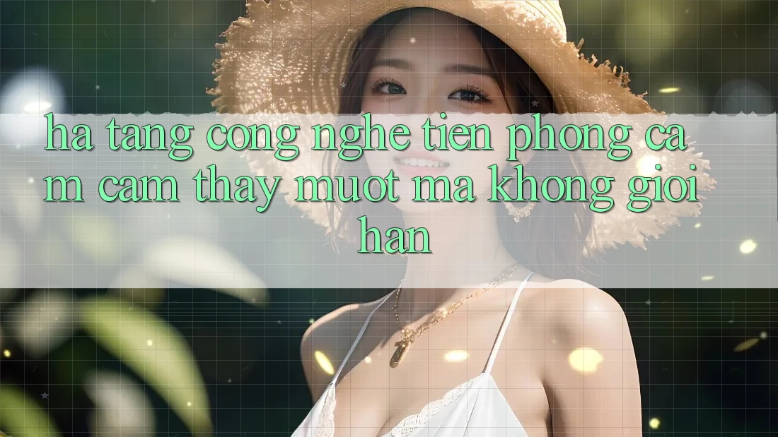 Hạ Tầng Công Nghệ Tiên Phong: Cảm cảm thấy Mượt Mà Không Giới Hạn