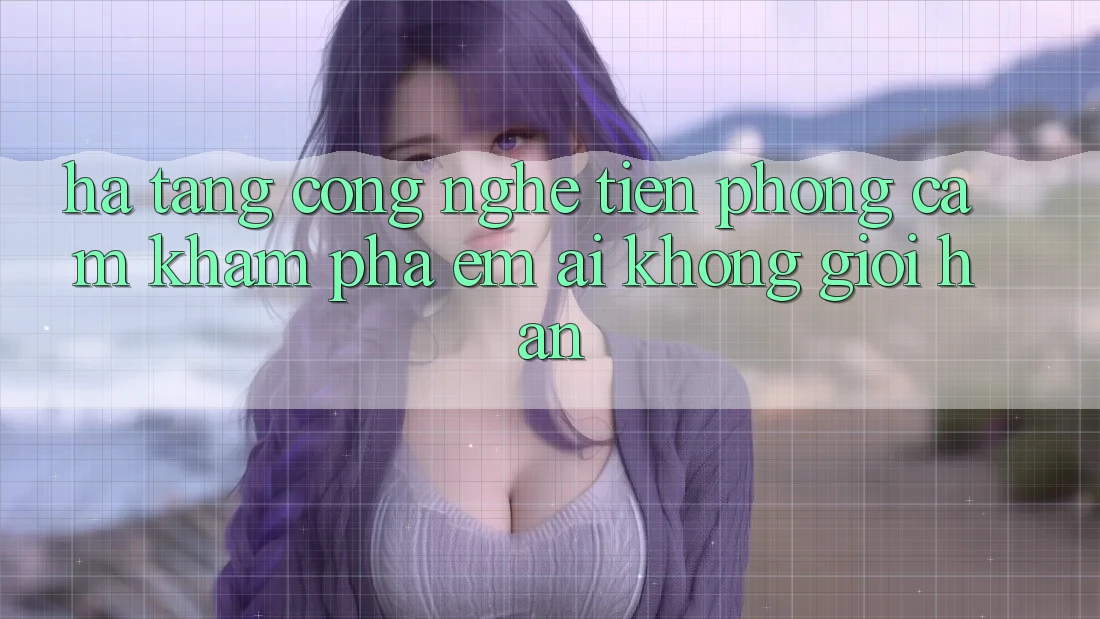 Hạ Tầng Công Nghệ Tiên Phong: Cảm khám phá Êm ái Không Giới Hạn Hạ Tầng Công Nghệ Tiên Phong: Cảm khám phá Êm ái Không Giới Hạn