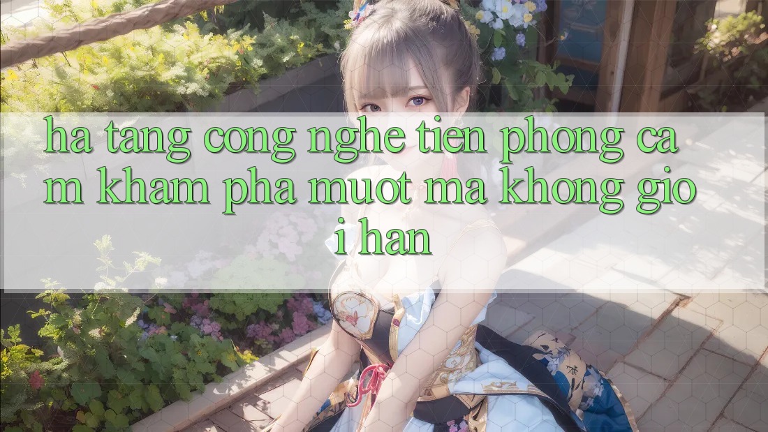 Hạ Tầng Công Nghệ Tiên Phong: Cảm khám phá Mượt Mà Không Giới Hạn
