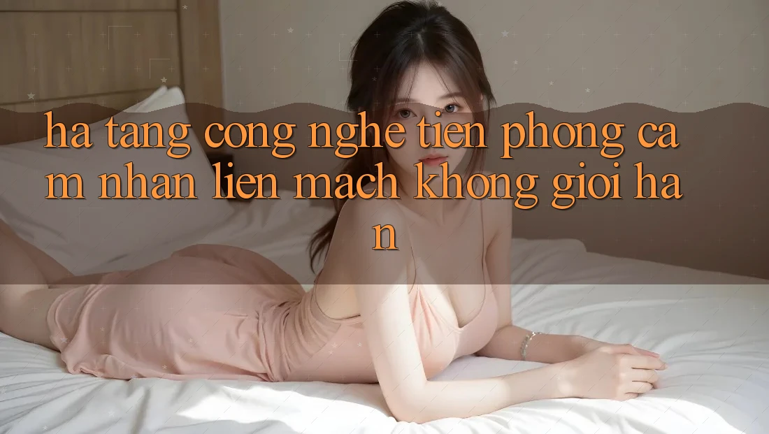 Hạ Tầng Công Nghệ Tiên Phong: Cảm nhận Liền mạch Không Giới Hạn