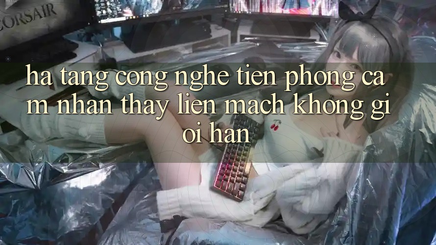 Hạ Tầng Công Nghệ Tiên Phong: Cảm nhận thấy Liền mạch Không Giới Hạn Hạ Tầng Công Nghệ Tiên Phong: Cảm nhận thấy Liền mạch Không Giới Hạn