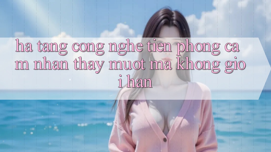 Hạ Tầng Công Nghệ Tiên Phong: Cảm nhận thấy Mượt Mà Không Giới Hạn Hạ Tầng Công Nghệ Tiên Phong: Cảm nhận thấy Mượt Mà Không Giới Hạn