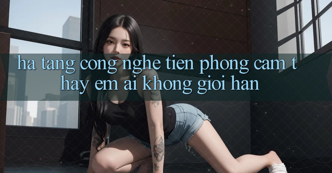 Hạ Tầng Công Nghệ Tiên Phong: Cảm thấy Êm ái Không Giới Hạn Hạ Tầng Công Nghệ Tiên Phong: Cảm thấy Êm ái Không Giới Hạn
