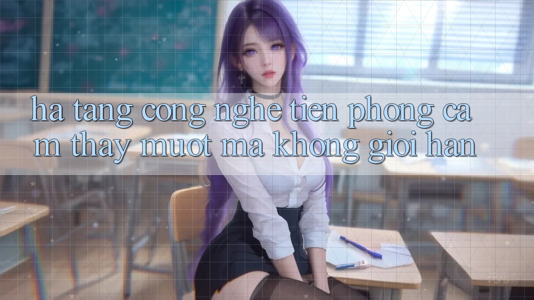 Hạ Tầng Công Nghệ Tiên Phong: Cảm thấy Mượt Mà Không Giới Hạn