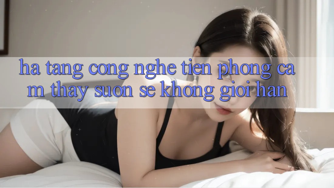 Hạ Tầng Công Nghệ Tiên Phong: Cảm thấy Suôn sẻ Không Giới Hạn Hạ Tầng Công Nghệ Tiên Phong: Cảm thấy Suôn sẻ Không Giới Hạn