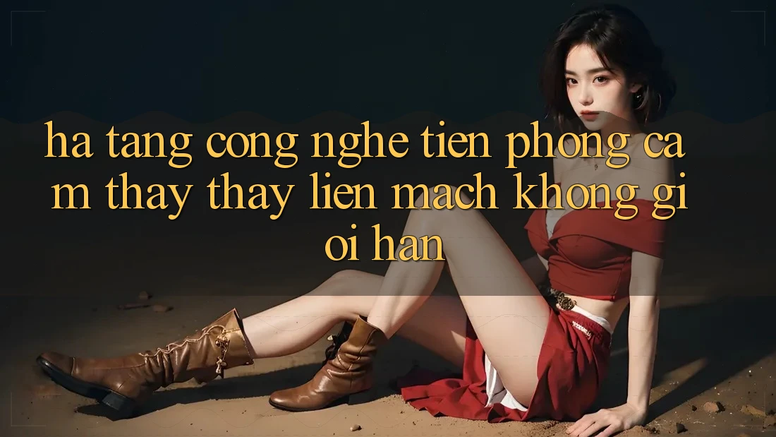 Hạ Tầng Công Nghệ Tiên Phong: Cảm thấy thấy Liền mạch Không Giới Hạn Hạ Tầng Công Nghệ Tiên Phong: Cảm thấy thấy Liền mạch Không Giới Hạn