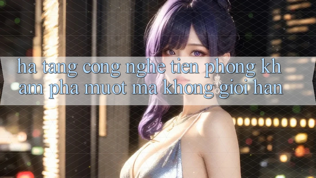Hạ Tầng Công Nghệ Tiên Phong: Khám phá Mượt Mà Không Giới Hạn Hạ Tầng Công Nghệ Tiên Phong: Khám phá Mượt Mà Không Giới Hạn