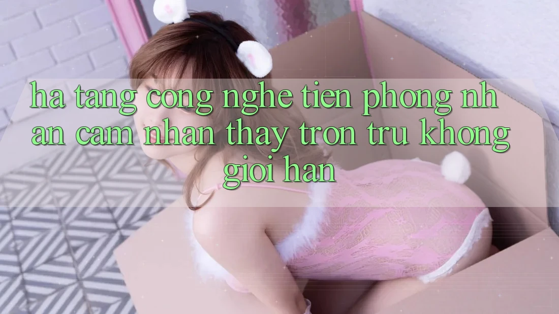 Hạ Tầng Công Nghệ Tiên Phong: Nhận cảm nhận thấy Trơn tru Không Giới Hạn Hạ Tầng Công Nghệ Tiên Phong: Nhận cảm nhận thấy Trơn tru Không Giới Hạn