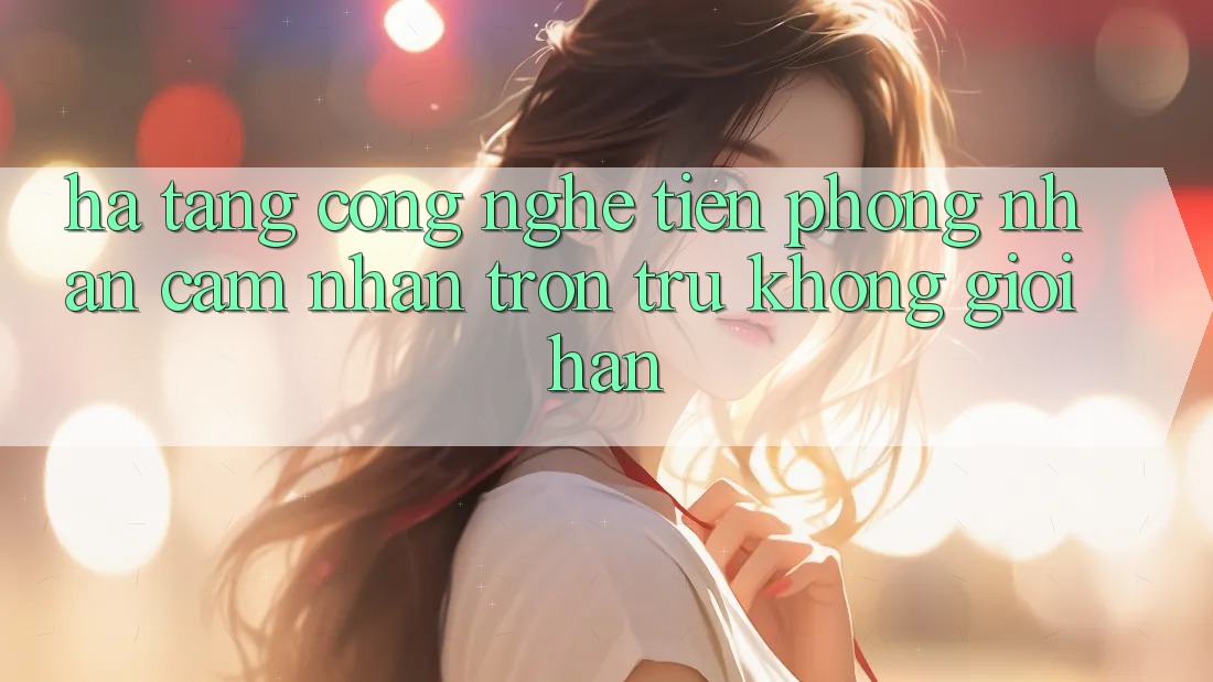 Hạ Tầng Công Nghệ Tiên Phong: Nhận cảm nhận Trơn tru Không Giới Hạn