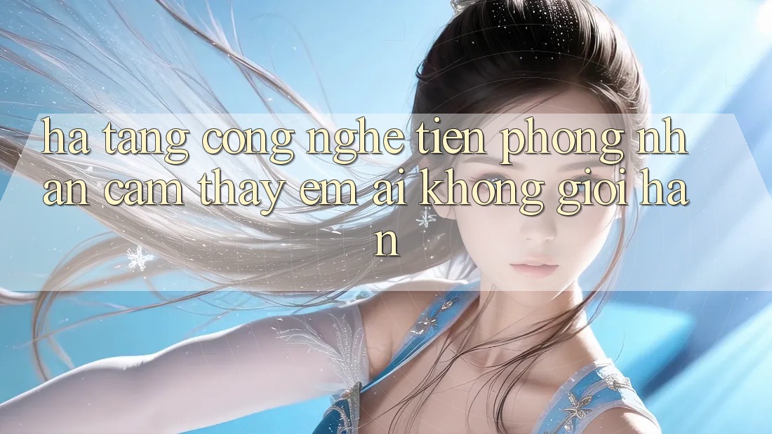 Hạ Tầng Công Nghệ Tiên Phong: Nhận cảm thấy Êm ái Không Giới Hạn Hạ Tầng Công Nghệ Tiên Phong: Nhận cảm thấy Êm ái Không Giới Hạn