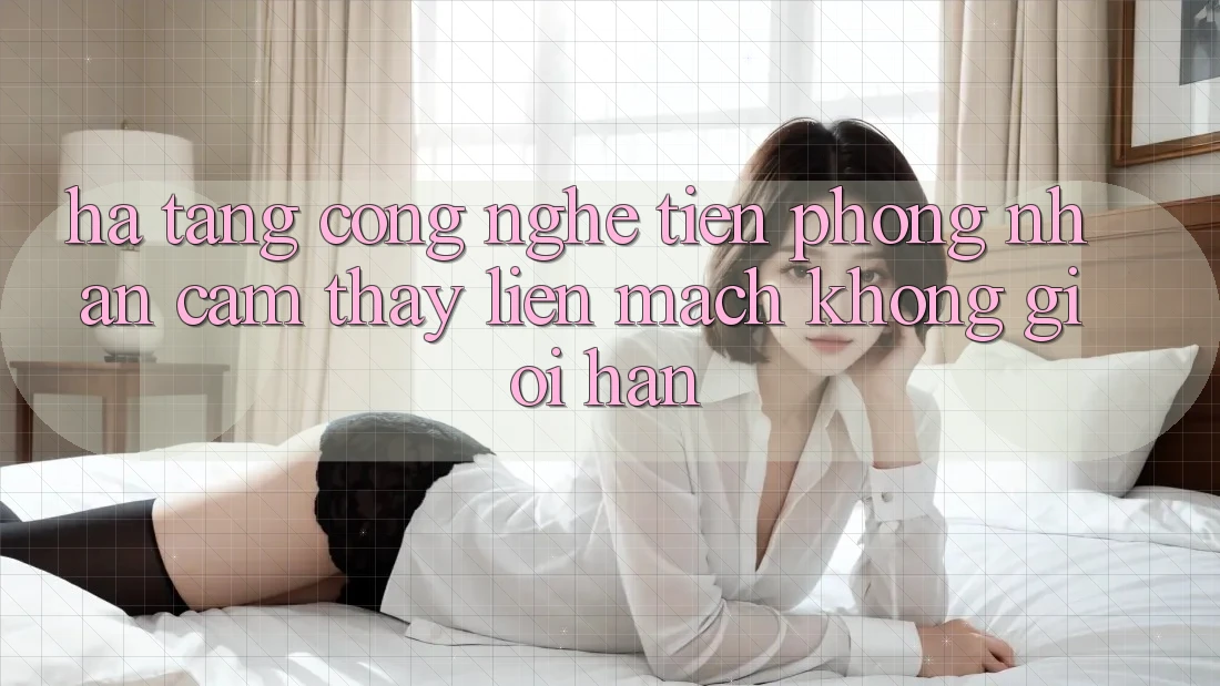 Hạ Tầng Công Nghệ Tiên Phong: Nhận cảm thấy Liền mạch Không Giới Hạn Hạ Tầng Công Nghệ Tiên Phong: Nhận cảm thấy Liền mạch Không Giới Hạn