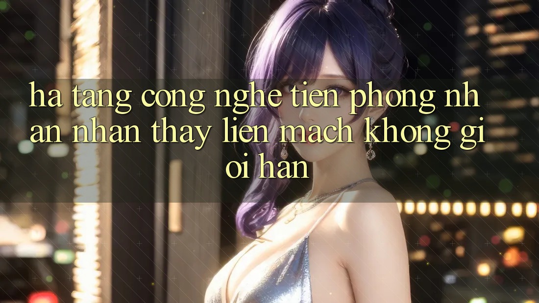 Hạ Tầng Công Nghệ Tiên Phong: Nhận nhận thấy Liền mạch Không Giới Hạn Hạ Tầng Công Nghệ Tiên Phong: Nhận nhận thấy Liền mạch Không Giới Hạn