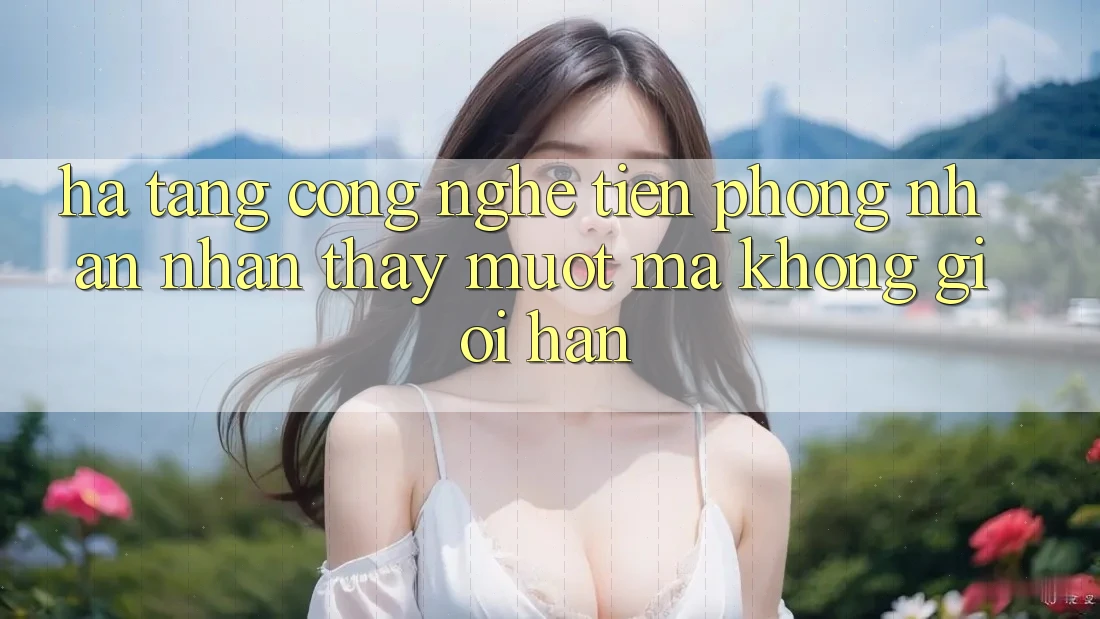 Hạ Tầng Công Nghệ Tiên Phong: Nhận nhận thấy Mượt Mà Không Giới Hạn