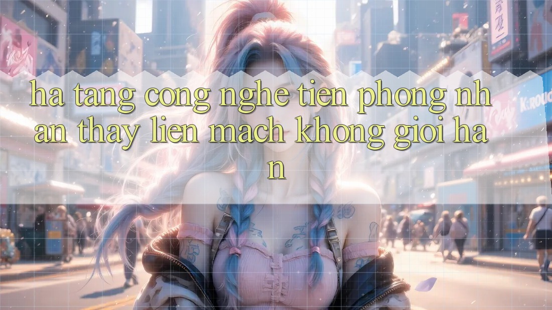 Hạ Tầng Công Nghệ Tiên Phong: Nhận thấy Liền mạch Không Giới Hạn Hạ Tầng Công Nghệ Tiên Phong: Nhận thấy Liền mạch Không Giới Hạn