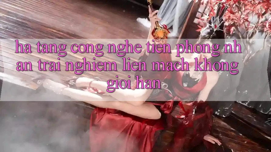 Hạ Tầng Công Nghệ Tiên Phong: Nhận trải nghiệm Liền mạch Không Giới Hạn Hạ Tầng Công Nghệ Tiên Phong: Nhận trải nghiệm Liền mạch Không Giới Hạn
