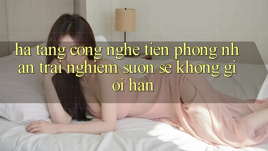 Hạ Tầng Công Nghệ Tiên Phong: Nhận trải nghiệm Suôn sẻ Không Giới Hạn Hạ Tầng Công Nghệ Tiên Phong: Nhận trải nghiệm Suôn sẻ Không Giới Hạn