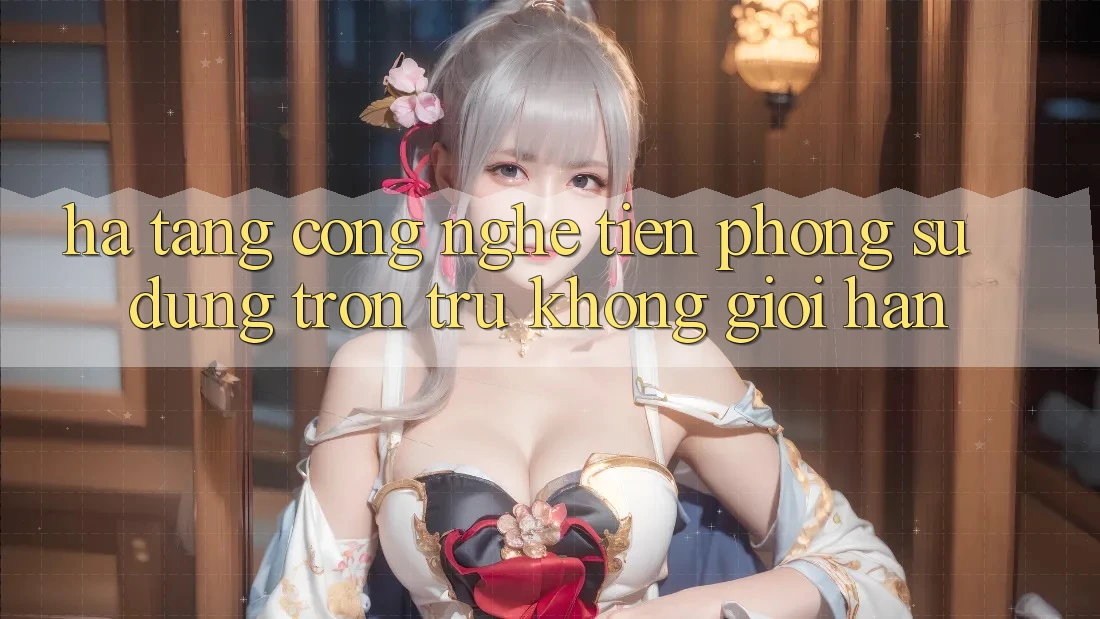 Hạ Tầng Công Nghệ Tiên Phong: Sử dụng Trơn tru Không Giới Hạn Hạ Tầng Công Nghệ Tiên Phong: Sử dụng Trơn tru Không Giới Hạn