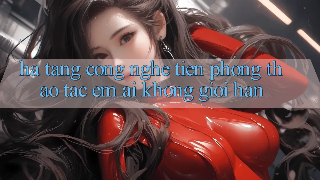 Hạ Tầng Công Nghệ Tiên Phong: Thao tác Êm ái Không Giới Hạn