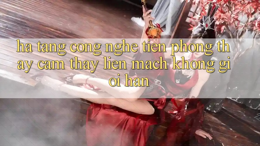 Hạ Tầng Công Nghệ Tiên Phong: Thấy cảm thấy Liền mạch Không Giới Hạn