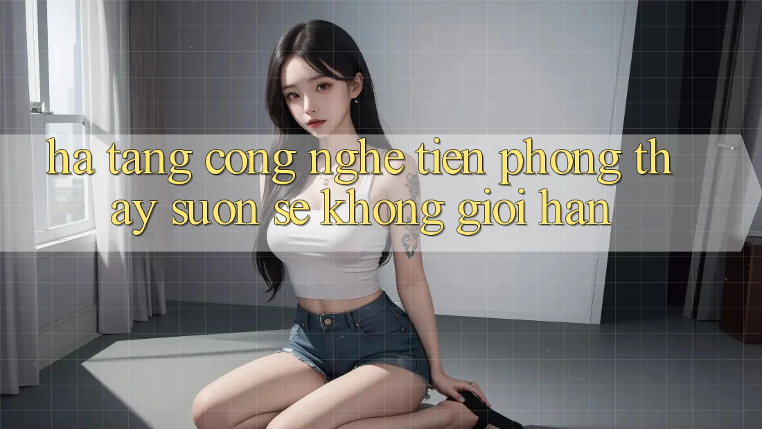Hạ Tầng Công Nghệ Tiên Phong: Thấy Suôn sẻ Không Giới Hạn Hạ Tầng Công Nghệ Tiên Phong: Thấy Suôn sẻ Không Giới Hạn