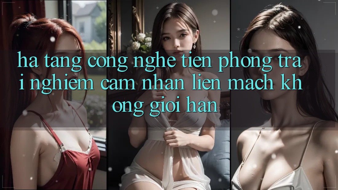 Hạ Tầng Công Nghệ Tiên Phong: Trải nghiệm cảm nhận Liền mạch Không Giới Hạn Hạ Tầng Công Nghệ Tiên Phong: Trải nghiệm cảm nhận Liền mạch Không Giới Hạn